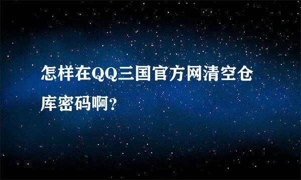 怎样在QQ三国官方网清空仓库密码啊？