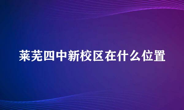 莱芜四中新校区在什么位置