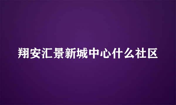 翔安汇景新城中心什么社区