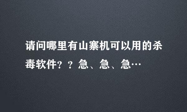 请问哪里有山寨机可以用的杀毒软件？？急、急、急…