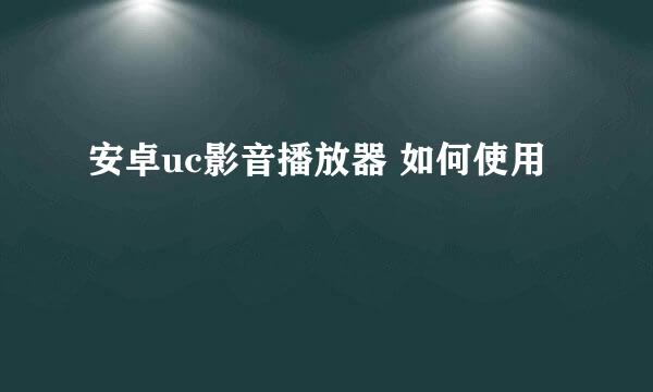 安卓uc影音播放器 如何使用