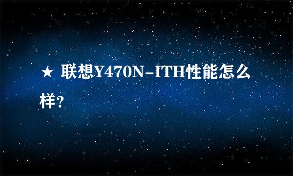 ★ 联想Y470N-ITH性能怎么样？