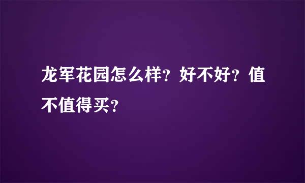 龙军花园怎么样？好不好？值不值得买？