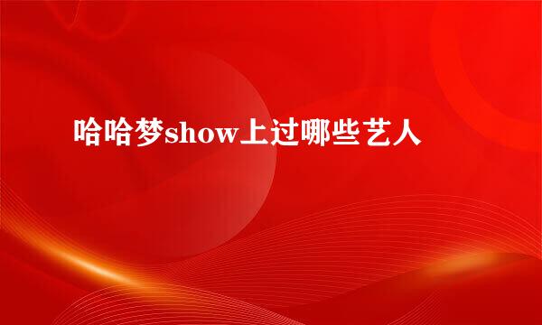 哈哈梦show上过哪些艺人