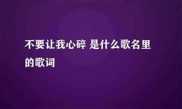 不要让我心碎 是什么歌名里的歌词