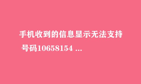 手机收到的信息显示无法支持 号码10658154 是什么号