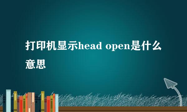 打印机显示head open是什么意思