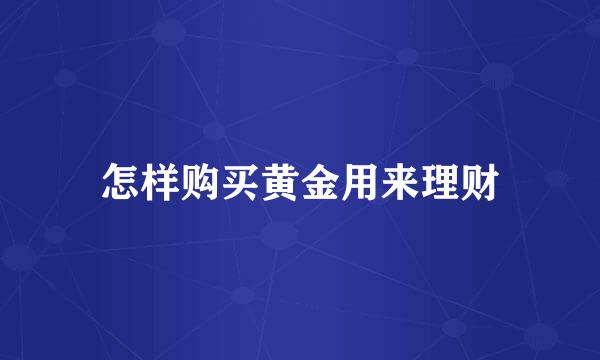 怎样购买黄金用来理财