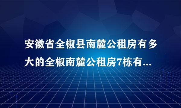 安徽省全椒县南麓公租房有多大的全椒南麓公租房7栋有多少平方？