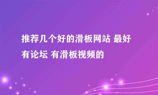 推荐几个好的滑板网站 最好 有论坛 有滑板视频的