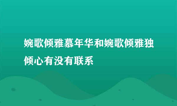 婉歌倾雅慕年华和婉歌倾雅独倾心有没有联系