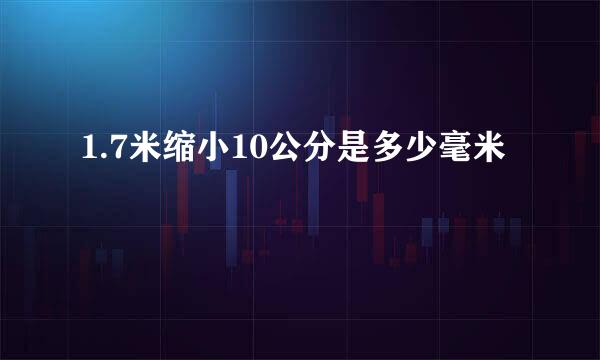 1.7米缩小10公分是多少毫米