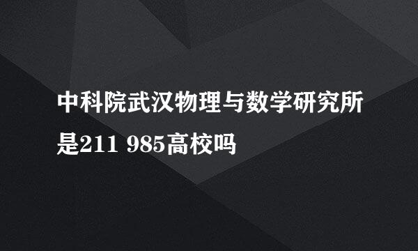 中科院武汉物理与数学研究所是211 985高校吗