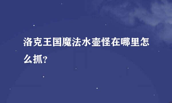 洛克王国魔法水壶怪在哪里怎么抓？