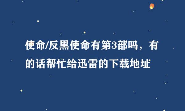 使命/反黑使命有第3部吗，有的话帮忙给迅雷的下载地址