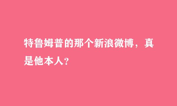 特鲁姆普的那个新浪微博，真是他本人？