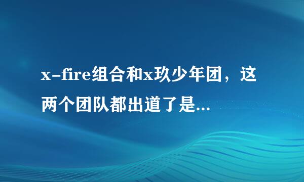 x-fire组合和x玖少年团，这两个团队都出道了是怎么回事儿