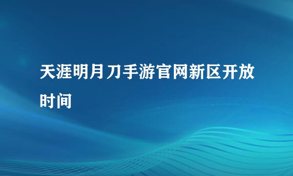 天涯明月刀手游官网新区开放时间