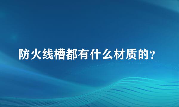 防火线槽都有什么材质的？