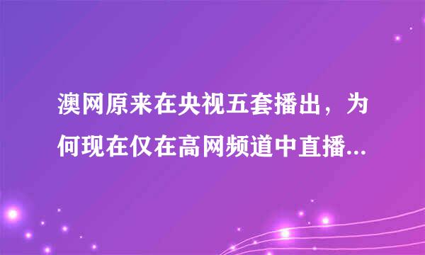 澳网原来在央视五套播出，为何现在仅在高网频道中直播了？这是为啥啊？太让球迷们失望了！