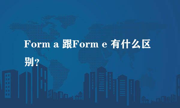 Form a 跟Form e 有什么区别？