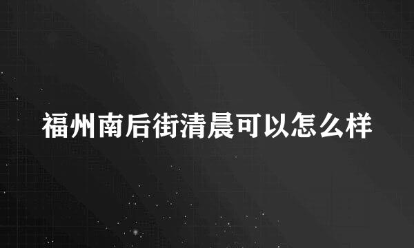 福州南后街清晨可以怎么样