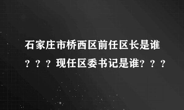 石家庄市桥西区前任区长是谁？？？现任区委书记是谁？？？