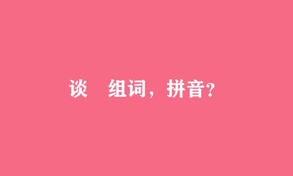 谈旳组词，拼音？