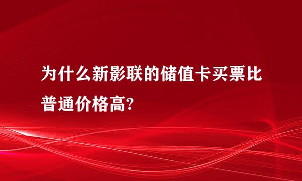 为什么新影联的储值卡买票比普通价格高?