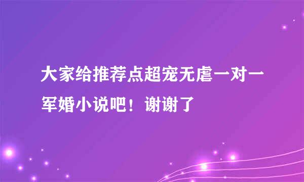 大家给推荐点超宠无虐一对一军婚小说吧！谢谢了