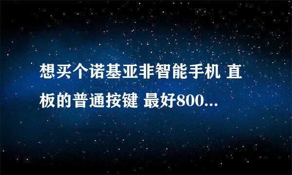 想买个诺基亚非智能手机 直板的普通按键 最好800元以下 给我老妈用的， 各位给个建议 谢谢