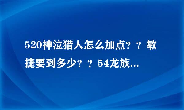 520神泣猎人怎么加点？？敏捷要到多少？？54龙族标枪需要做吗？？