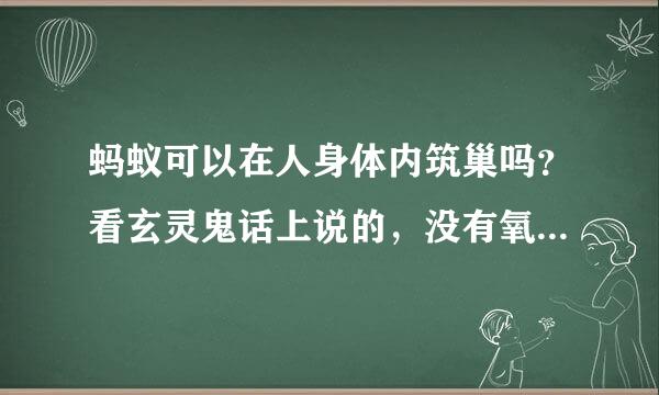 蚂蚁可以在人身体内筑巢吗？看玄灵鬼话上说的，没有氧气能活吗？