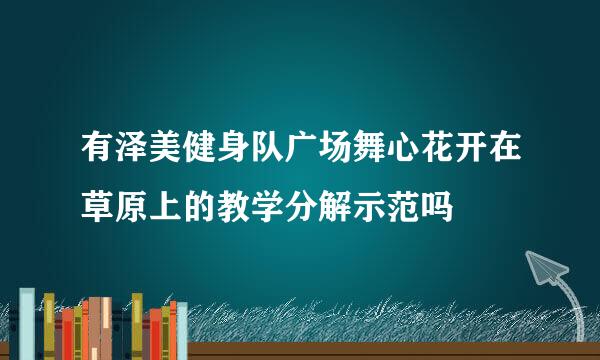 有泽美健身队广场舞心花开在草原上的教学分解示范吗