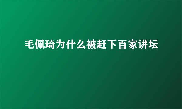 毛佩琦为什么被赶下百家讲坛