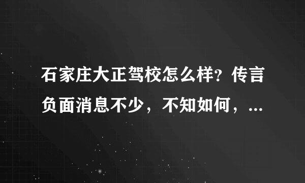 石家庄大正驾校怎么样？传言负面消息不少，不知如何，求解啊。。裕华驾校如何。。。