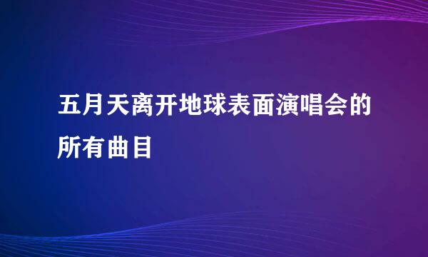 五月天离开地球表面演唱会的所有曲目