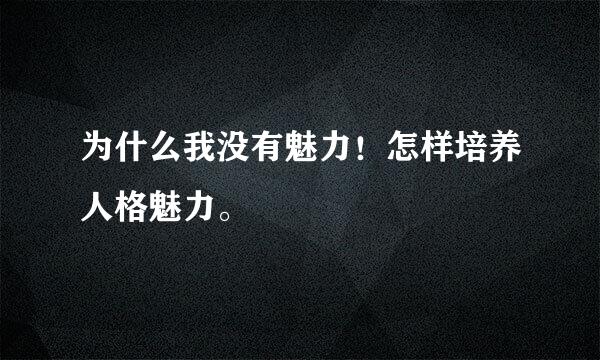 为什么我没有魅力！怎样培养人格魅力。