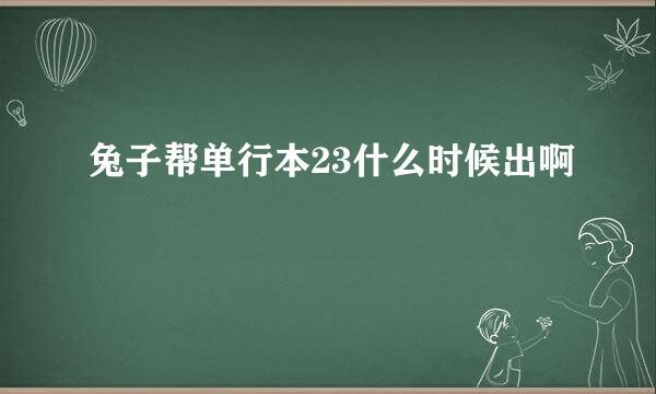 兔子帮单行本23什么时候出啊