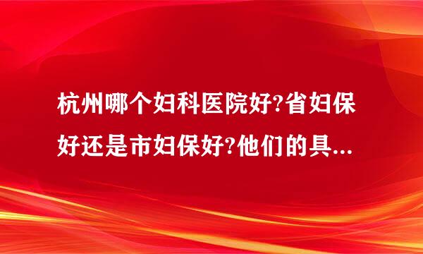 杭州哪个妇科医院好?省妇保好还是市妇保好?他们的具体地点在哪里?