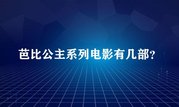 芭比公主系列电影有几部？