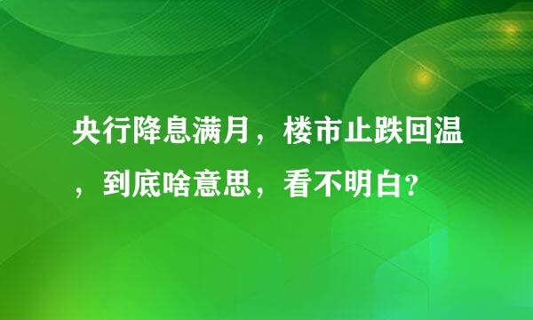 央行降息满月，楼市止跌回温，到底啥意思，看不明白？