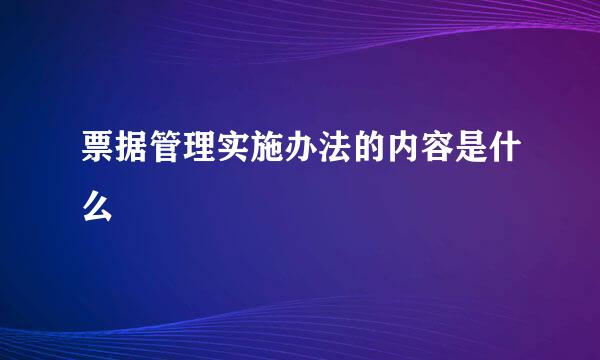 票据管理实施办法的内容是什么