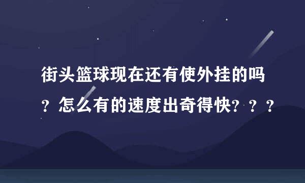 街头篮球现在还有使外挂的吗？怎么有的速度出奇得快？？？