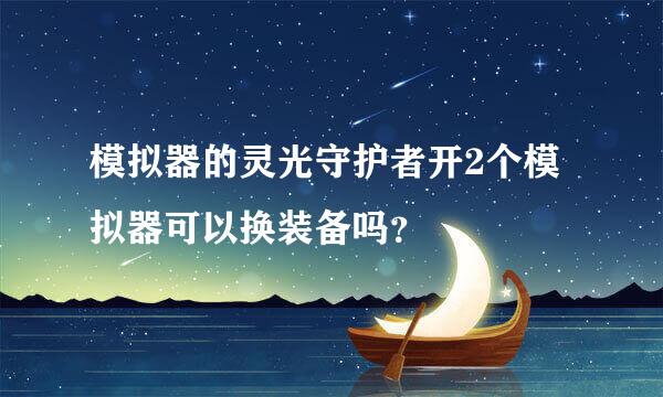 模拟器的灵光守护者开2个模拟器可以换装备吗？