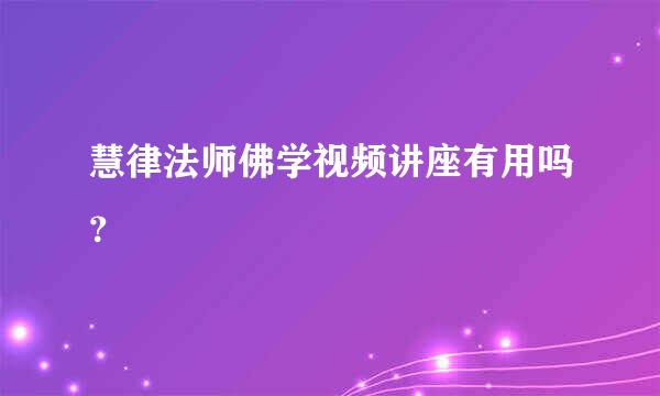 慧律法师佛学视频讲座有用吗？