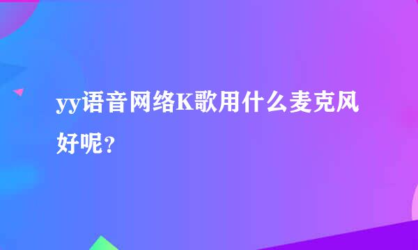 yy语音网络K歌用什么麦克风好呢？