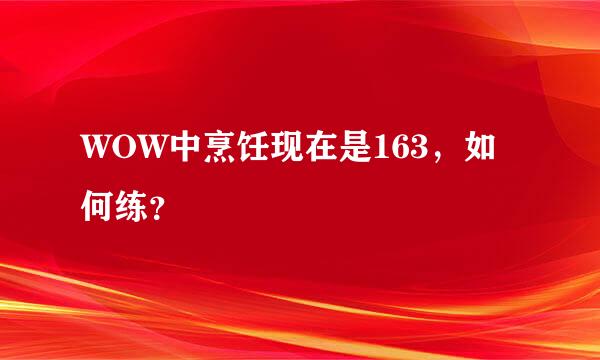 WOW中烹饪现在是163，如何练？