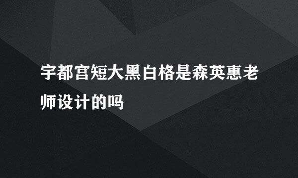 宇都宫短大黑白格是森英惠老师设计的吗