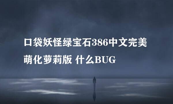 口袋妖怪绿宝石386中文完美萌化萝莉版 什么BUG